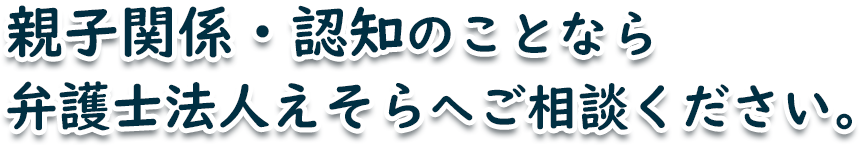 親子関係・認知のことなら弁護士法人えそらへご相談ください
